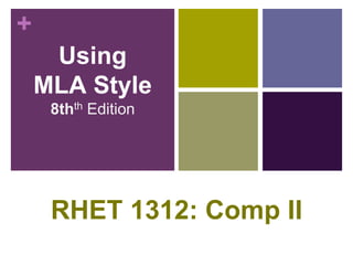 +
Using
MLA Style
8thth Edition
RHET 1312: Comp II
 