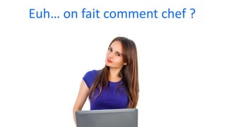 Euh… on fait comment chef ?
 