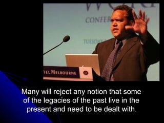 Many will reject any notion that some of the legacies of the past live in the present and need to be dealt with . 