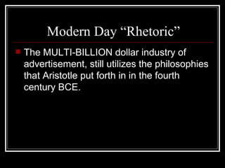 Modern Day “Rhetoric” The MULTI-BILLION dollar industry of advertisement, still utilizes the philosophies that Aristotle put forth in in the fourth century BCE. 