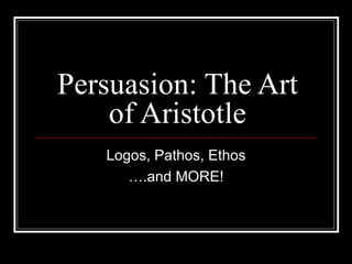 Persuasion: The Art of Aristotle Logos, Pathos, Ethos … .and MORE! 