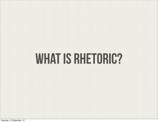 WHAT Is RHETORIC?


Saturday, 15 September, 12
 