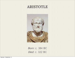 ARISTOTLE




                             Born: c. 384 BC
                             Died: c. 322 BC
Saturday, 15 September, 12
 