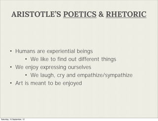 ARISTOTLES POETICS & RHETORIC



        ? Humans are experiential beings
              ? We like to ?nd out different things
        ? We enjoy expressing ourselves
              ? We laugh, cry and empathize/sympathize
        ? Art is meant to be enjoyed




Saturday, 15 September, 12
 