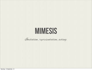 MIMESIS
                             Imitation, representation, acting.




Saturday, 15 September, 12
 