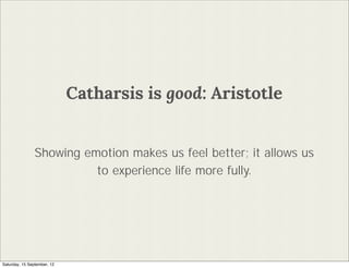 Catharsis is good: Aristotle


                Showing emotion makes us feel better; it allows us
                          to experience life more fully.




Saturday, 15 September, 12
 