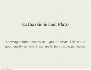 Catharsis is bad: Plato


        Showing emotion means that you are weak. This isnt a
        good quality to have if you are to be a respected leader.




Saturday, 15 September, 12
 