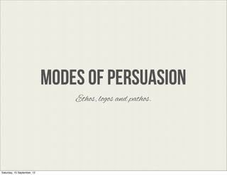 Modes of persuasion
                                 Ethos, logos and pathos.




Saturday, 15 September, 12
 