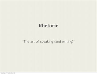 Rhetoric


                             The art of speaking (and writing)




Saturday, 15 September, 12
 