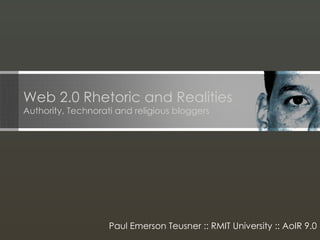 Web 2.0 Rhetoric and Realities  Authority, Technorati and religious bloggers Paul Emerson Teusner :: RMIT University :: AoIR 9.0 