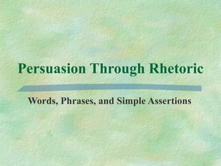 Persuasion Through Rhetoric Words, Phrases, and Simple Assertions 