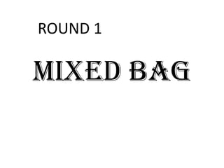 MIXED BAG ROUND 1 