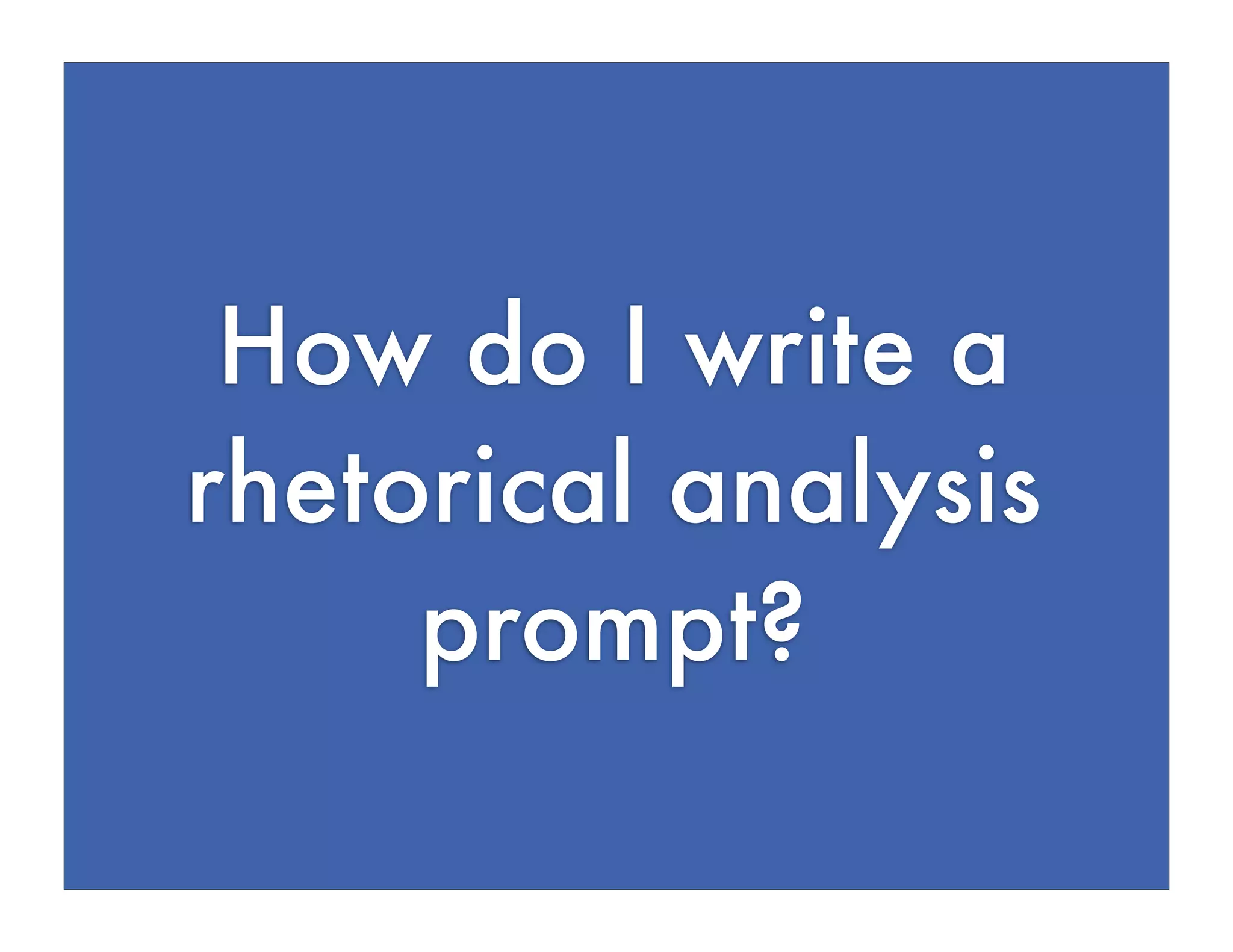 How do I write a
rhetorical analysis
prompt?