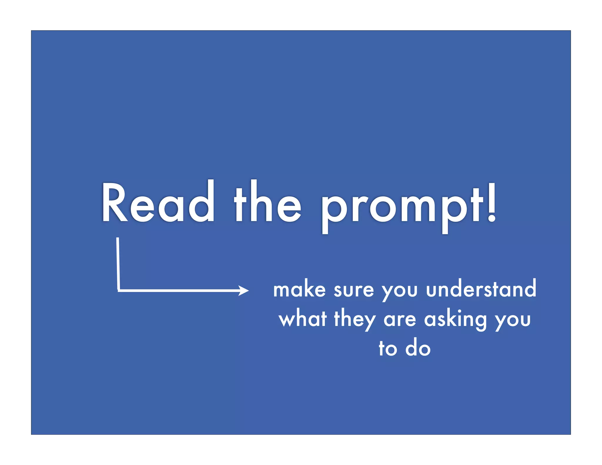 Read the prompt!
make sure you understand
what they are asking you
to do
