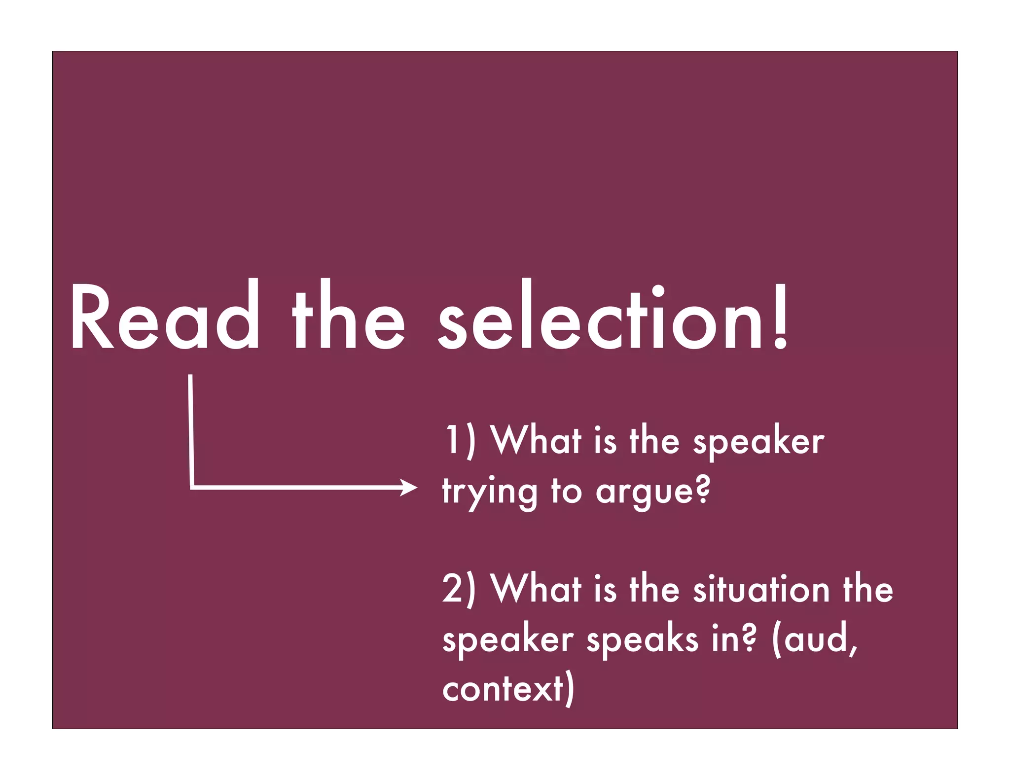 Read the selection!
1) What is the speaker
trying to argue?
2) What is the situation the
speaker speaks in? (aud,
context)