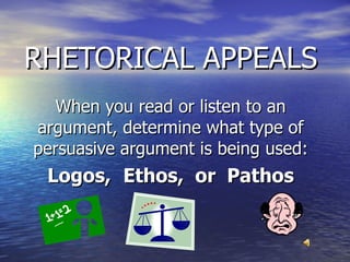 RHETORICAL APPEALS When you read or listen to an argument, determine what type of persuasive argument is being used: Logos,  Ethos,  or  Pathos 