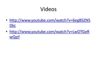 Videos
• http://www.youtube.com/watch?v=6egBSZN5
Dkc
• http://www.youtube.com/watch?v=LwOTGeR
wQqY
 