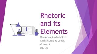 Rhetoric
and its
Elements
Rhetorical Analysis Unit
English Lang. & Comp.
Grade 11
Ms. Lee
 