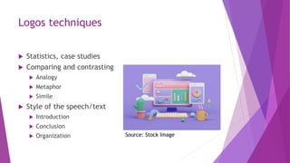 Logos techniques
 Statistics, case studies
 Comparing and contrasting
 Analogy
 Metaphor
 Simile
 Style of the speech/text
 Introduction
 Conclusion
 Organization Source: Stock Image
 