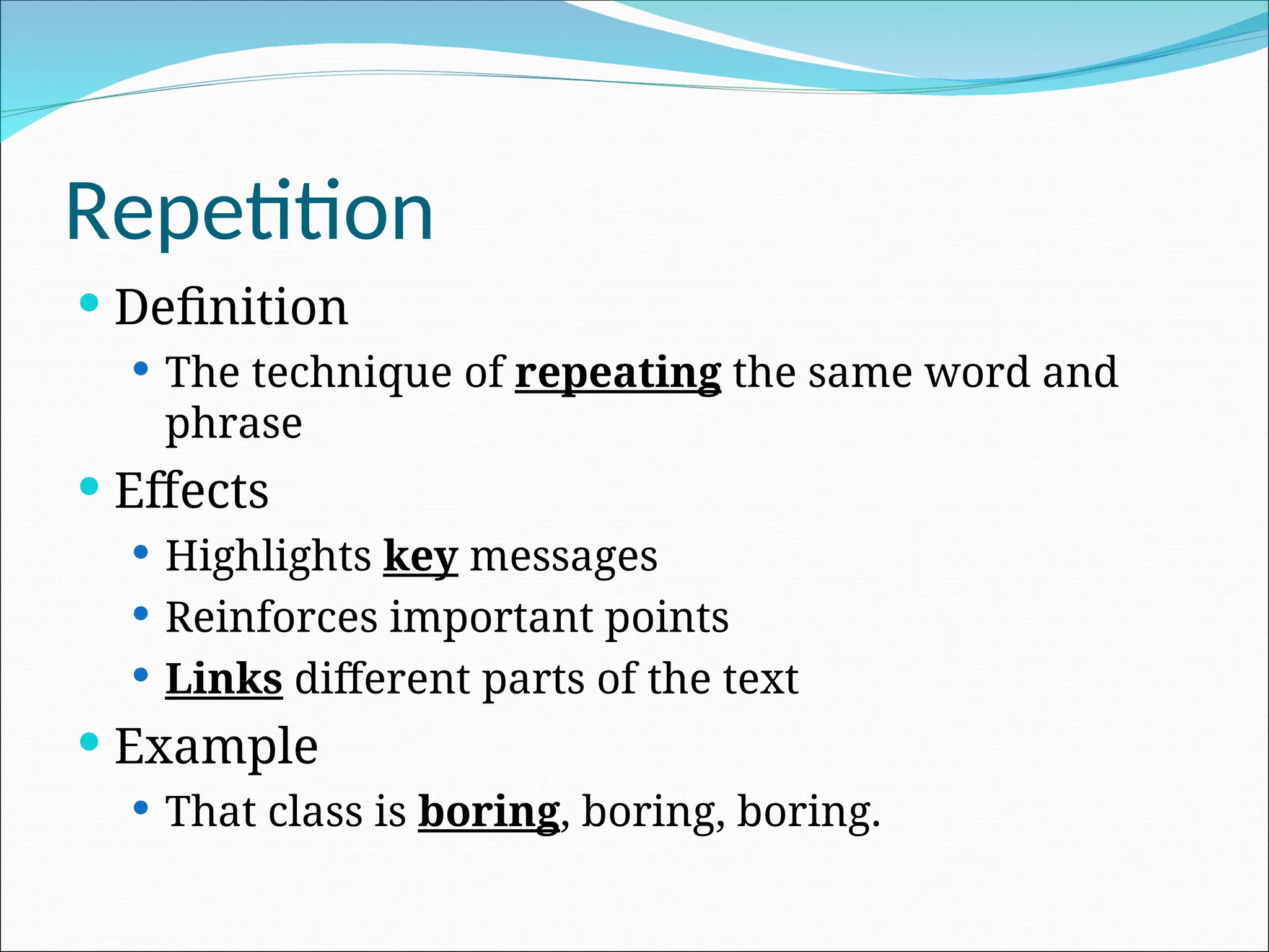Repetition
 Definition
 The technique of repeating the same word and
phrase
 Effects
 Highlights key messages
 Reinforces important points
 Links different parts of the text
 Example
 That class is boring, boring, boring.
 