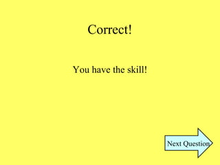 Correct!
You have the skill!
Next Question
 