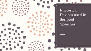 Rhetorical
Devices used in
Scripted
Speeches
 