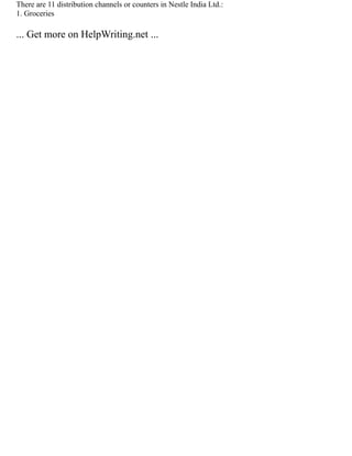 There are 11 distribution channels or counters in Nestle India Ltd.:
1. Groceries
... Get more on HelpWriting.net ...
 