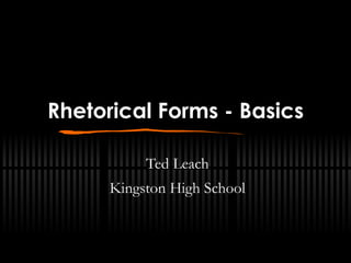 Rhetorical Forms - Basics Ted Leach Kingston High School 
