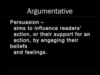 Argumentative
Persuasion –
 aims to influence readers’
 action, or their support for an
 action, by engaging their
beliefs
 and feelings.
 