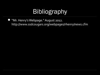 Bibliography
 “Mr. Henry’s Webpage.” August 2012.
  http://www.ssdcougars.org/webpages/rhenry/news.cfm
 