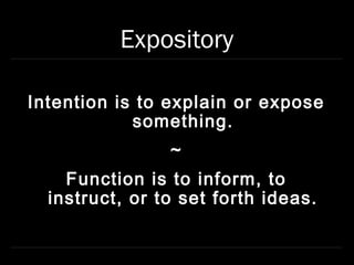 Expository

Intention is to explain or expose
            something.
                ~
    Function is to inform, to
  instruct, or to set forth ideas.
 