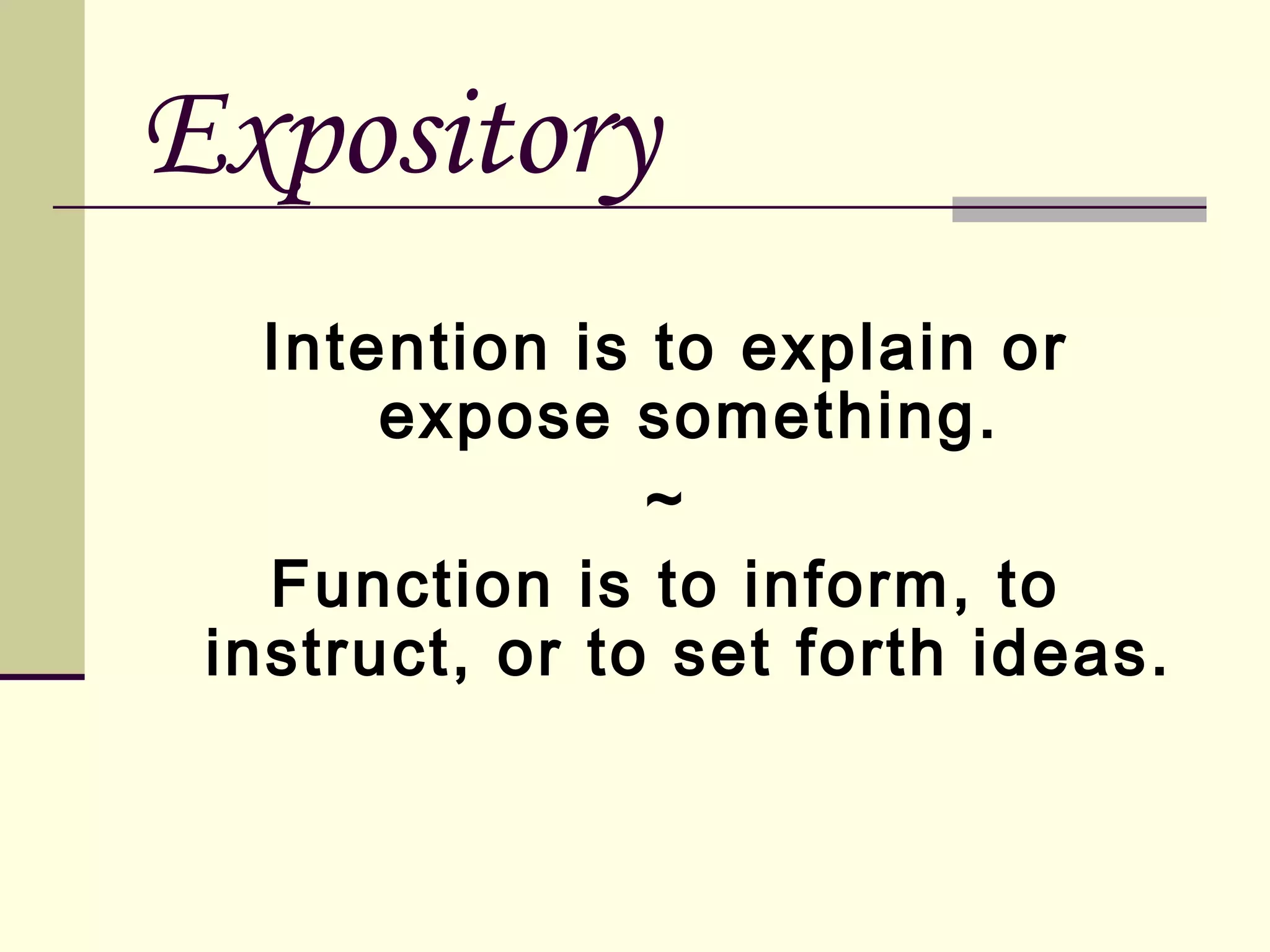 Expository
Intention is to explain or
expose something.
~
Function is to inform, to
instruct, or to set forth ideas.

 