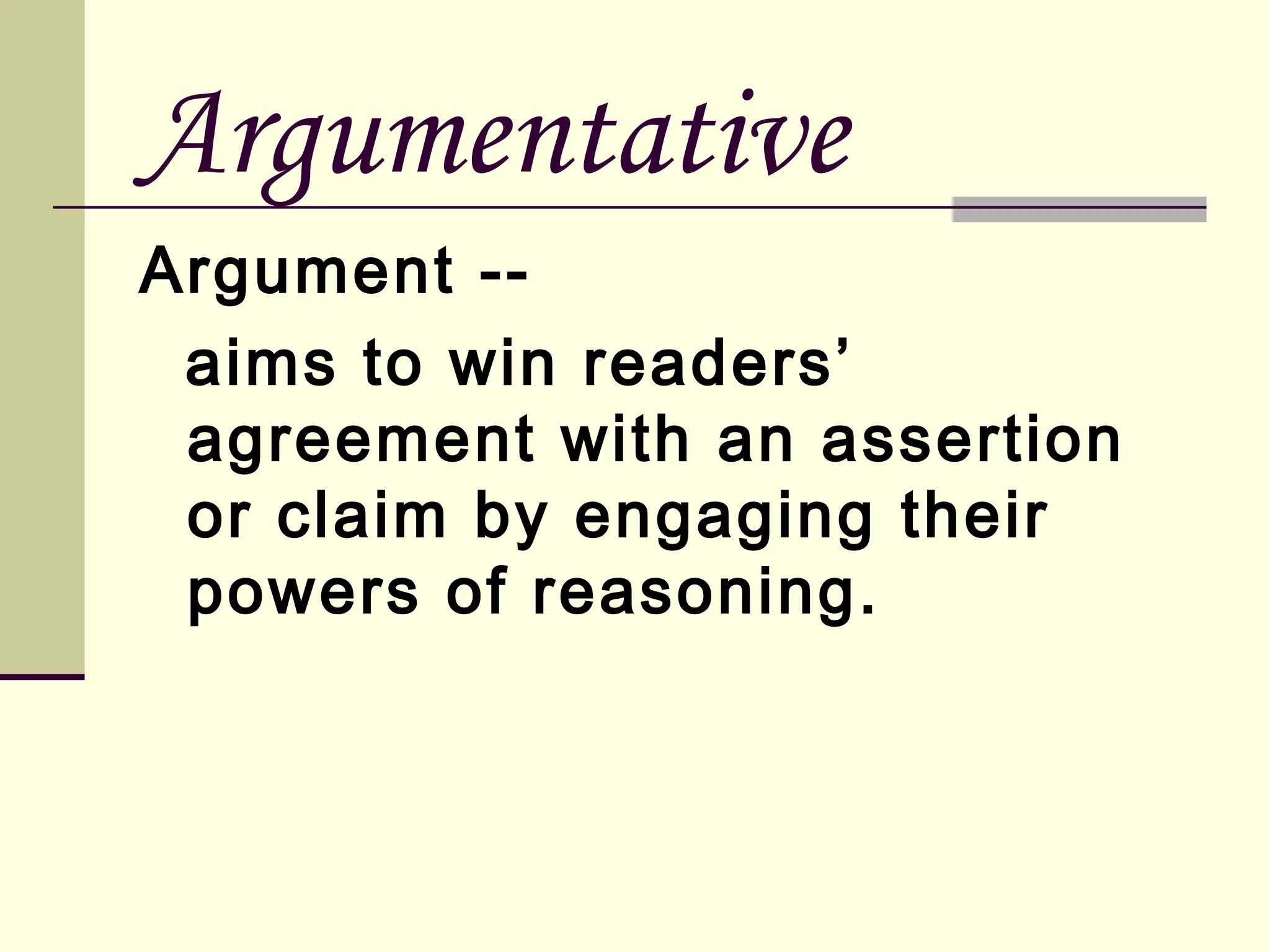 Argumentative
Argument -aims to win readers’
agreement with an assertion
or claim by engaging their
powers of reasoning.

 