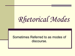 Rhetorical Modes
Sometimes Referred to as modes of
discourse.

 