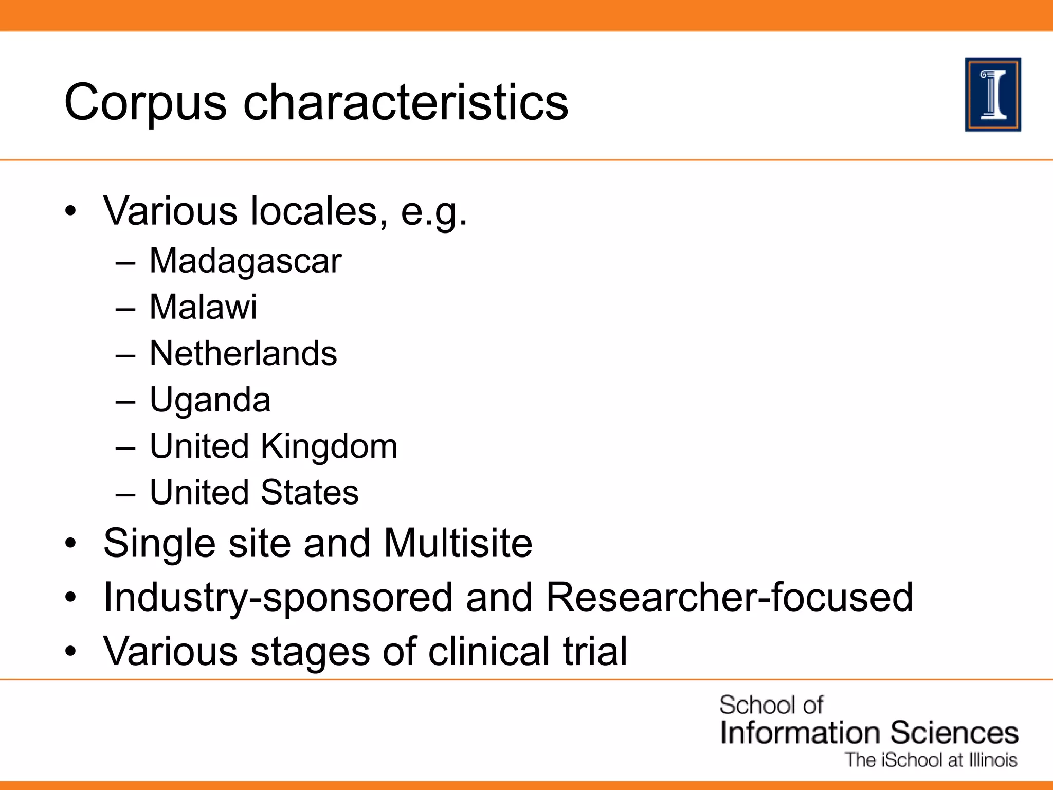 Corpus characteristics
• Various locales, e.g.
– Madagascar
– Malawi
– Netherlands
– Uganda
– United Kingdom
– United States
• Single site and Multisite
• Industry-sponsored and Researcher-focused
• Various stages of clinical trial
 