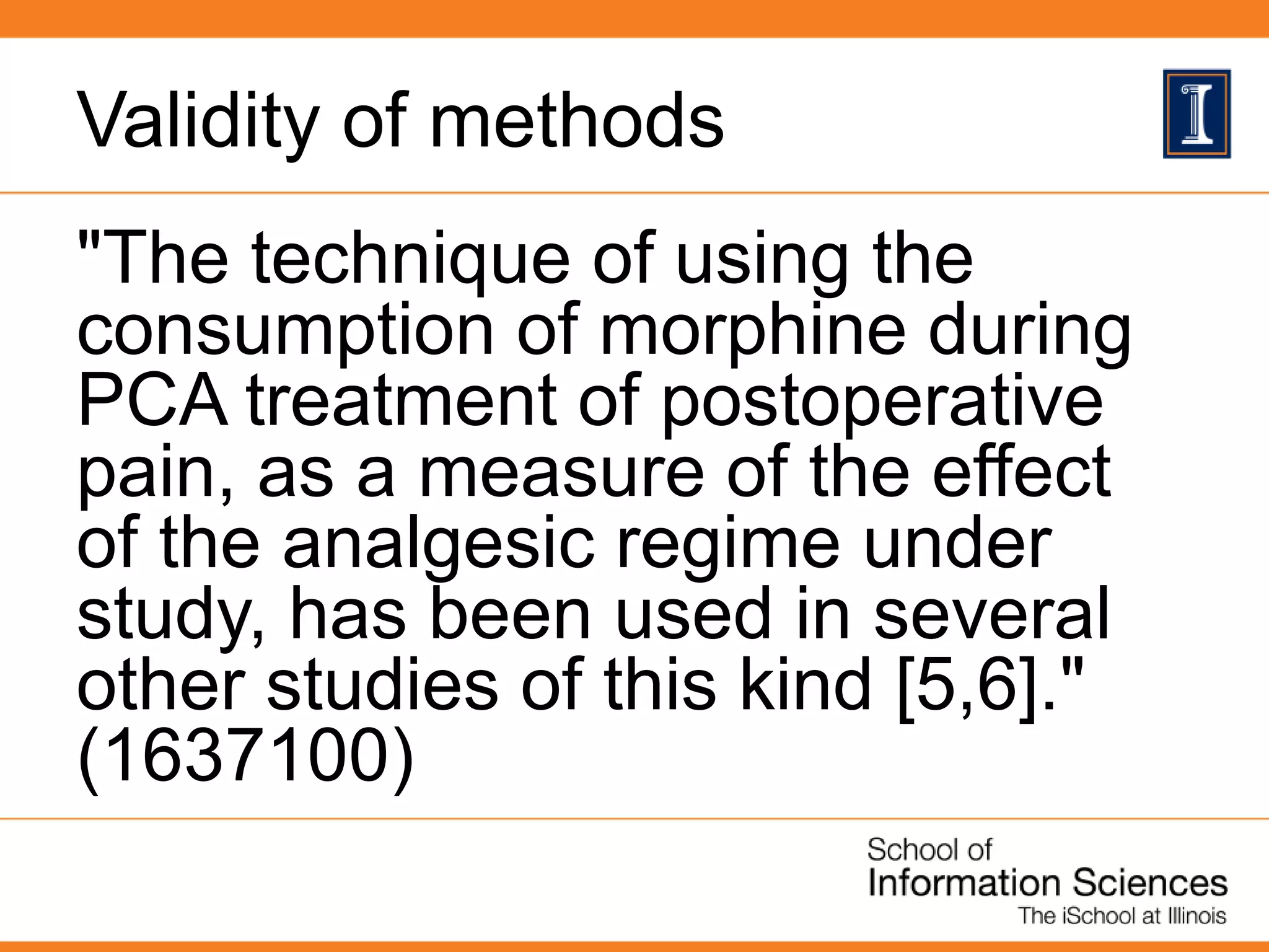 Validity of methods
"The technique of using the
consumption of morphine during
PCA treatment of postoperative
pain, as a measure of the effect
of the analgesic regime under
study, has been used in several
other studies of this kind [5,6]."
(1637100)
 