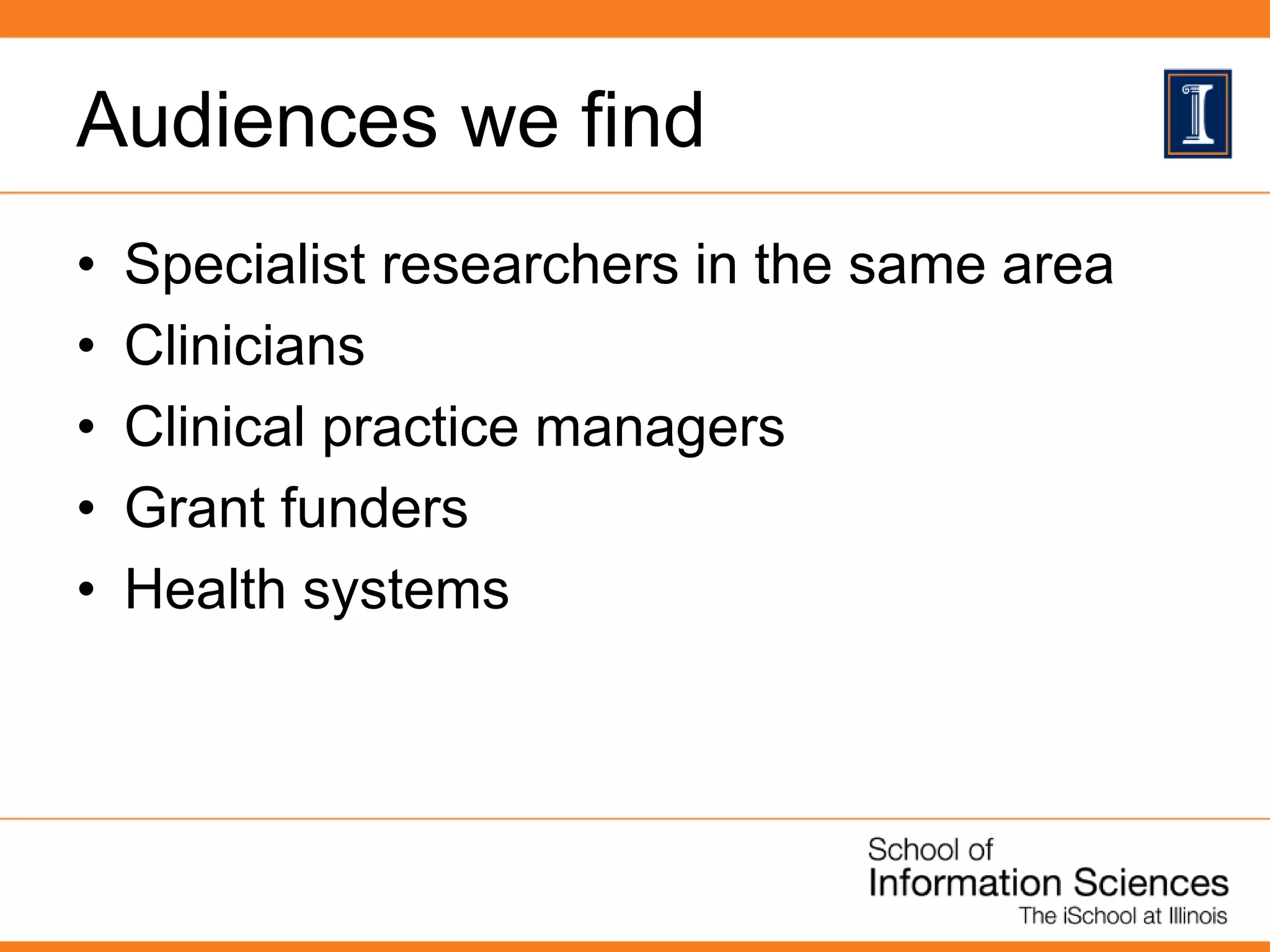 Audiences we find
• Specialist researchers in the same area
• Clinicians
• Clinical practice managers
• Grant funders
• Health systems
 