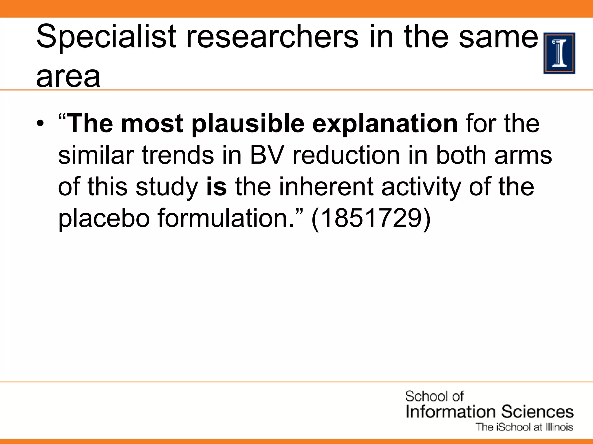Specialist researchers in the same
area
• “The most plausible explanation for the
similar trends in BV reduction in both arms
of this study is the inherent activity of the
placebo formulation.” (1851729)
 