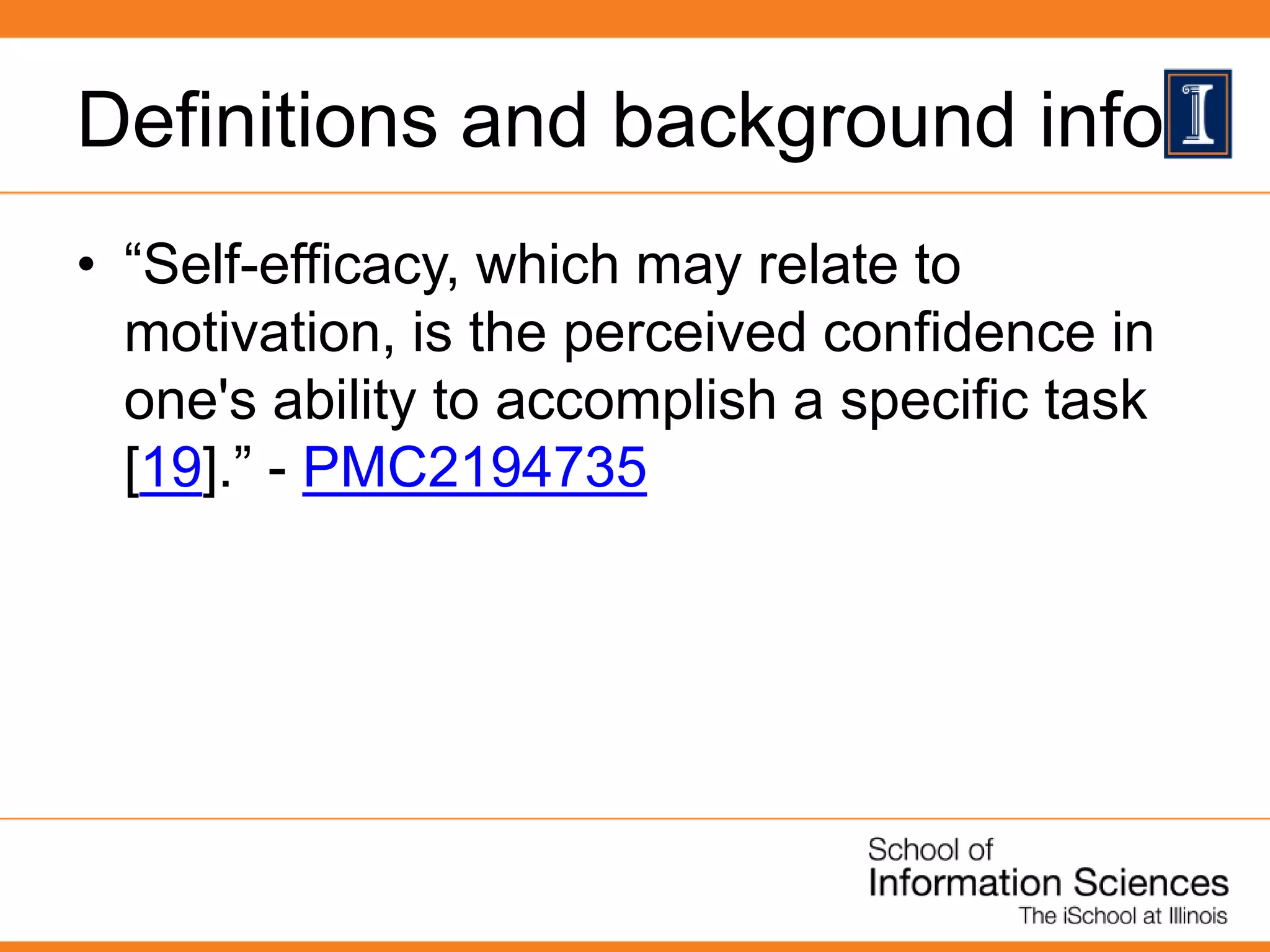Definitions and background info
• “Self-efficacy, which may relate to
motivation, is the perceived confidence in
one's ability to accomplish a specific task
[19].” - PMC2194735
 