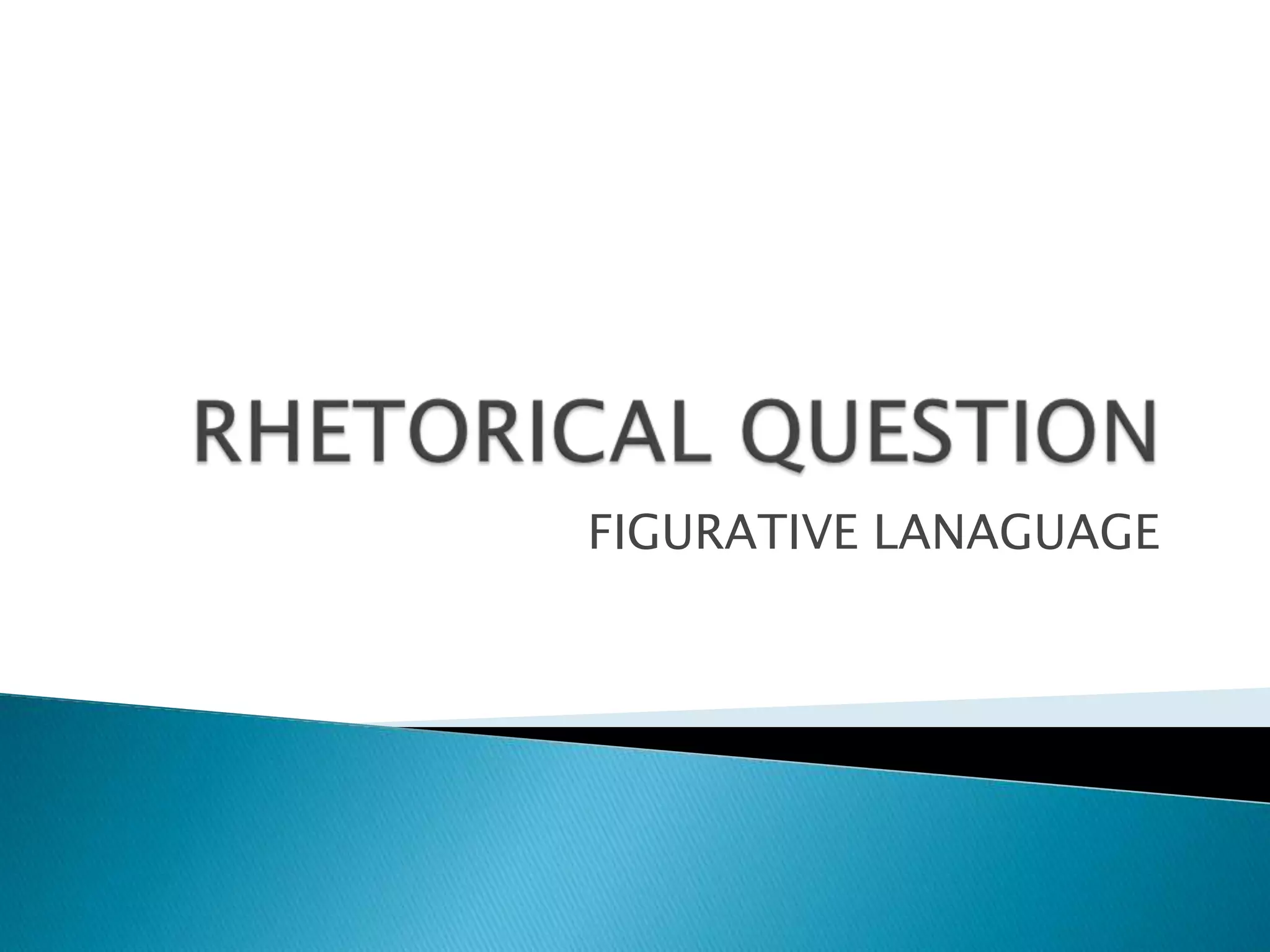 RHETORICAL QUESTION FIGURATIVE LANAGUAGE