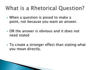When a question is posed to make a point, not because you want an answer. OR the answer is obvious and it does not need statedTo create a stronger effect than stating what you mean directly.What is a Rhetorical Question?