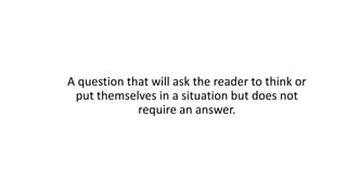 A question that will ask the reader to think or
put themselves in a situation but does not
require an answer.
 