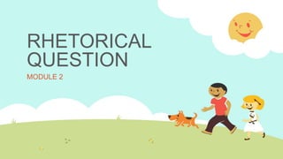RHETORICAL
QUESTION
MODULE 2
 