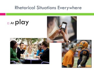 Rhetorical Situations Everywhere

   At   play
 