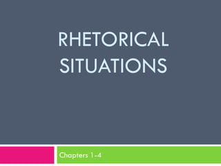 RHETORICAL
SITUATIONS


Chapters 1-4
 