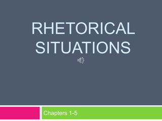 RHETORICAL
SITUATIONS
Chapters 1-5
 