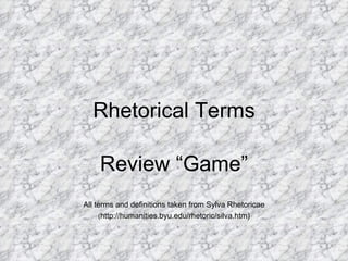 Rhetorical Terms Review “Game” All terms and definitions taken from Sylva Rhetoricae ( http://humanities.byu.edu/rhetoric/silva.htm) 