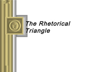 The Rhetorical
Triangle
 