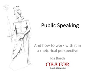 Public Speaking


And how to work with it in
 a rhetorical perspective
        Ida Borch
 