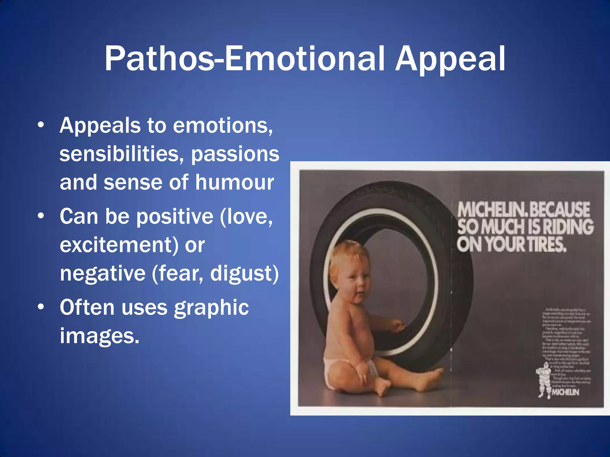 Pathos-Emotional Appeal
• Appeals to emotions,
sensibilities, passions
and sense of humour
• Can be positive (love,
excitement) or
negative (fear, digust)
• Often uses graphic
images.
 